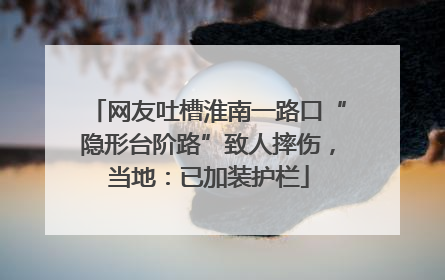 网友吐槽淮南一路口“隐形台阶路”致人摔伤，当地：已加装护栏
