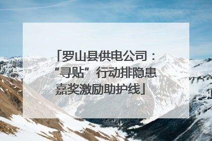罗山县供电公司：“寻贴”行动排隐患 嘉奖激励助护线