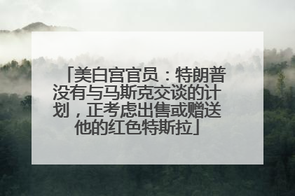 美白宫官员：特朗普没有与马斯克交谈的计划，正考虑出售或赠送他的红色特斯拉