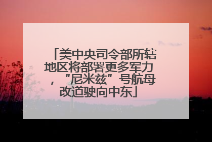 美中央司令部所辖地区将部署更多军力，“尼米兹”号航母改道驶向中东