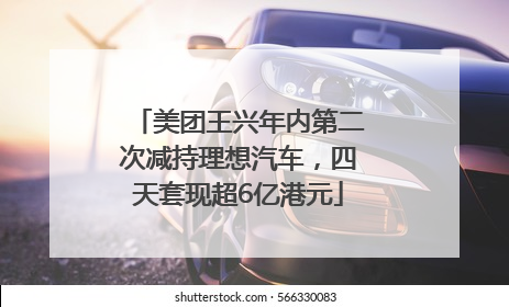 美团王兴年内第二次减持理想汽车，四天套现超6亿港元