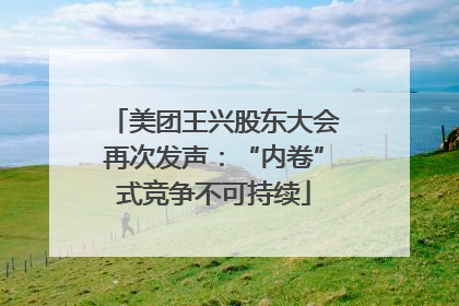 美团王兴股东大会再次发声：“内卷”式竞争不可持续