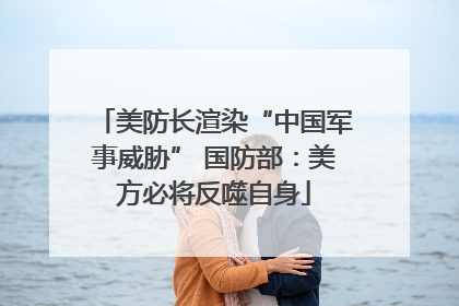 美防长渲染“中国军事威胁” 国防部：美方必将反噬自身