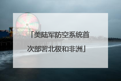 美陆军防空系统首次部署北极和非洲