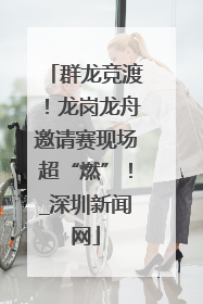 群龙竞渡！龙岗龙舟邀请赛现场超“燃”！_深圳新闻网