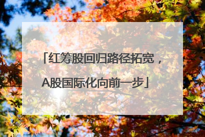 红筹股回归路径拓宽，A股国际化向前一步