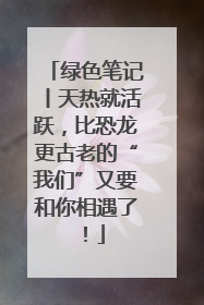 绿色笔记丨天热就活跃，比恐龙更古老的“我们”又要和你相遇了！