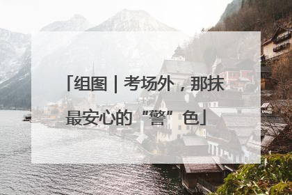 组图｜考场外，那抹最安心的“警”色