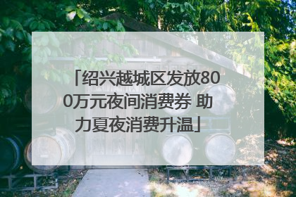 绍兴越城区发放800万元夜间消费券 助力夏夜消费升温