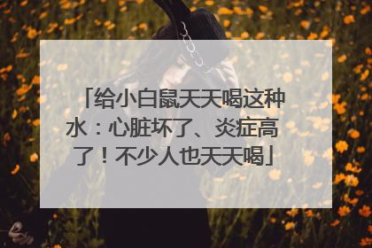 给小白鼠天天喝这种水：心脏坏了、炎症高了！不少人也天天喝