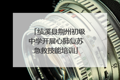 绩溪县荆州初级中学开展心肺复苏急救技能培训