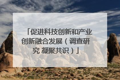 促进科技创新和产业创新融合发展（调查研究 凝聚共识）