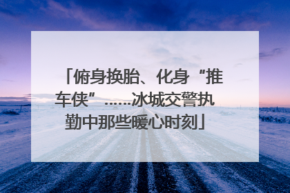 俯身换胎、化身“推车侠”……冰城交警执勤中那些暖心时刻