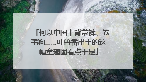 何以中国丨背带裤、卷毛狗……吐鲁番出土的这幅童趣图看点十足