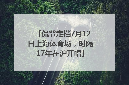 侃爷定档7月12日上海体育场，时隔17年在沪开唱