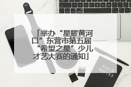 举办“星耀黄河口”东营市第五届“希望之星”少儿才艺大赛的通知