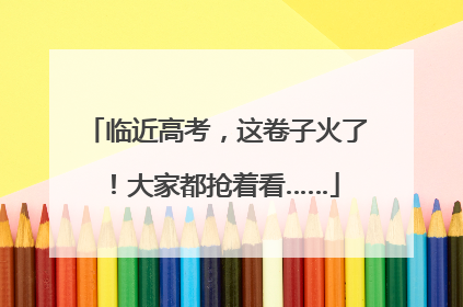 临近高考，这卷子火了！大家都抢着看……