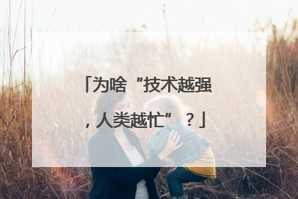 为啥“技术越强，人类越忙”？