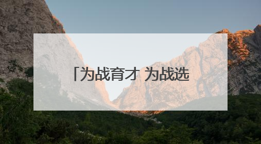 为战育才 为战选才（国防视线）