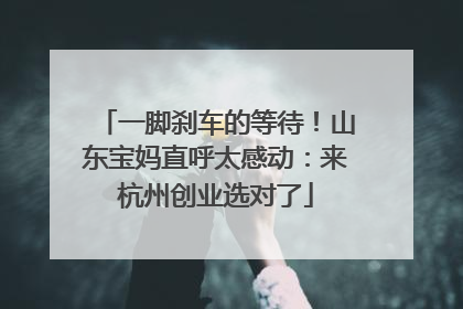 一脚刹车的等待！山东宝妈直呼太感动：来杭州创业选对了