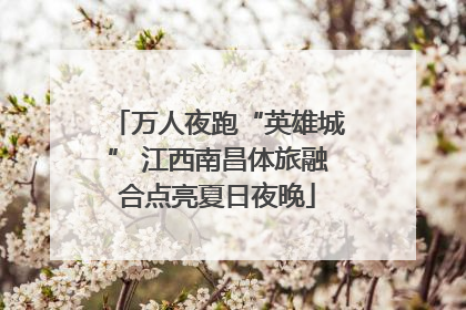 万人夜跑“英雄城” 江西南昌体旅融合点亮夏日夜晚