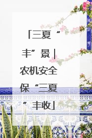 三夏“丰”景｜农机安全保“三夏”丰收