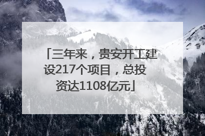三年来，贵安开工建设217个项目，总投资达1108亿元