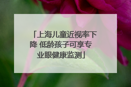 上海儿童近视率下降 低龄孩子可享专业眼健康监测