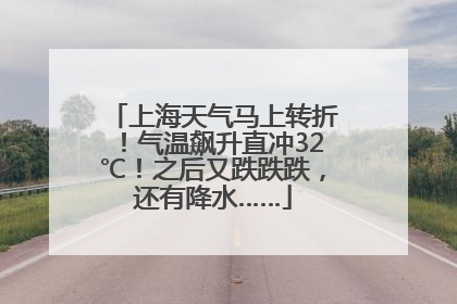 上海天气马上转折！气温飙升直冲32℃！之后又跌跌跌，还有降水……