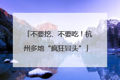 不要挖、不要吃！杭州多地“疯狂冒头”