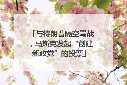 与特朗普隔空骂战，马斯克发起“创建新政党”的投票