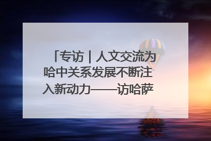 专访｜人文交流为哈中关系发展不断注入新动力——访哈萨克斯坦文化与信息部部长巴拉耶娃