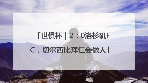 世俱杯｜2：0洛杉矶FC，切尔西比拜仁会做人