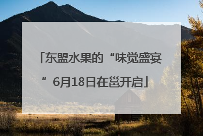东盟水果的“味觉盛宴”6月18日在邕开启
