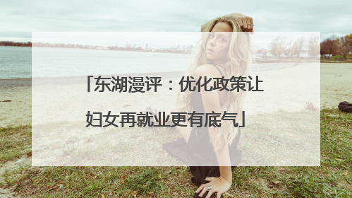 东湖漫评：优化政策让妇女再就业更有底气