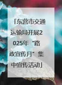 东营市交通运输局开展2025年“路政宣传月”集中宣传活动