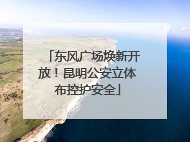 东风广场焕新开放！昆明公安立体布控护安全