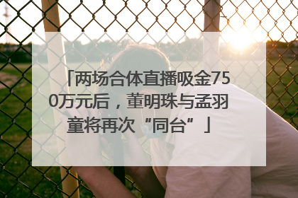 两场合体直播吸金750万元后，董明珠与孟羽童将再次“同台”