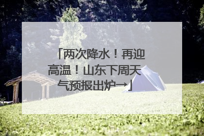 两次降水！再迎高温！山东下周天气预报出炉→
