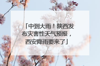 中到大雨！陕西发布灾害性天气预报，西安降雨要来了