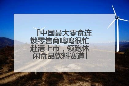 中国最大零食连锁零售商鸣鸣很忙赴港上市，领跑休闲食品饮料赛道