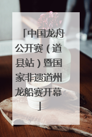 中国龙舟公开赛（道县站）暨国家非遗道州龙船赛开幕