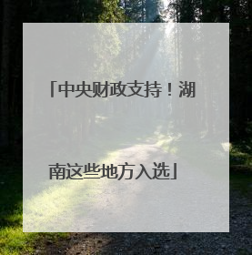 中央财政支持！湖南这些地方入选