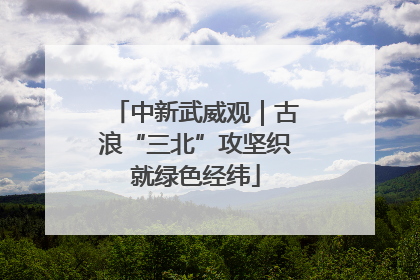 中新武威观｜古浪“三北”攻坚织就绿色经纬