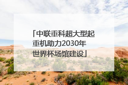中联重科超大型起重机助力2030年世界杯场馆建设
