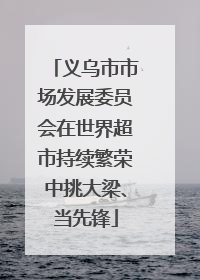 义乌市市场发展委员会在世界超市持续繁荣中挑大梁、当先锋