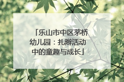 乐山市中区茅桥幼儿园：扎辫活动中的童趣与成长