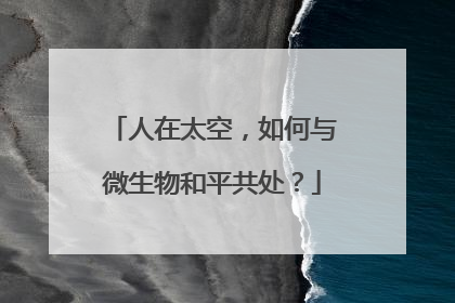 人在太空，如何与微生物和平共处？