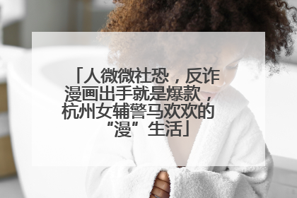 人微微社恐，反诈漫画出手就是爆款，杭州女辅警马欢欢的“漫”生活