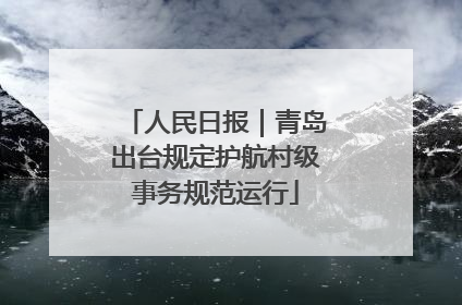 人民日报｜青岛出台规定护航村级事务规范运行
